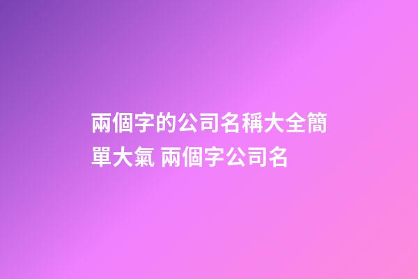 兩個字的公司名稱大全簡單大氣 兩個字公司名